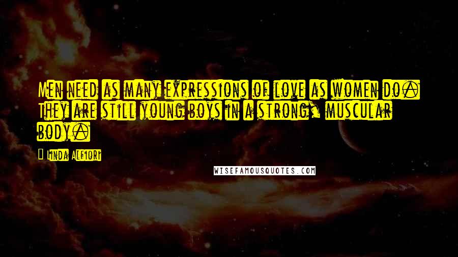 Linda Alfiori Quotes: Men need as many expressions of love as women do. They are still young boys in a strong, muscular body.