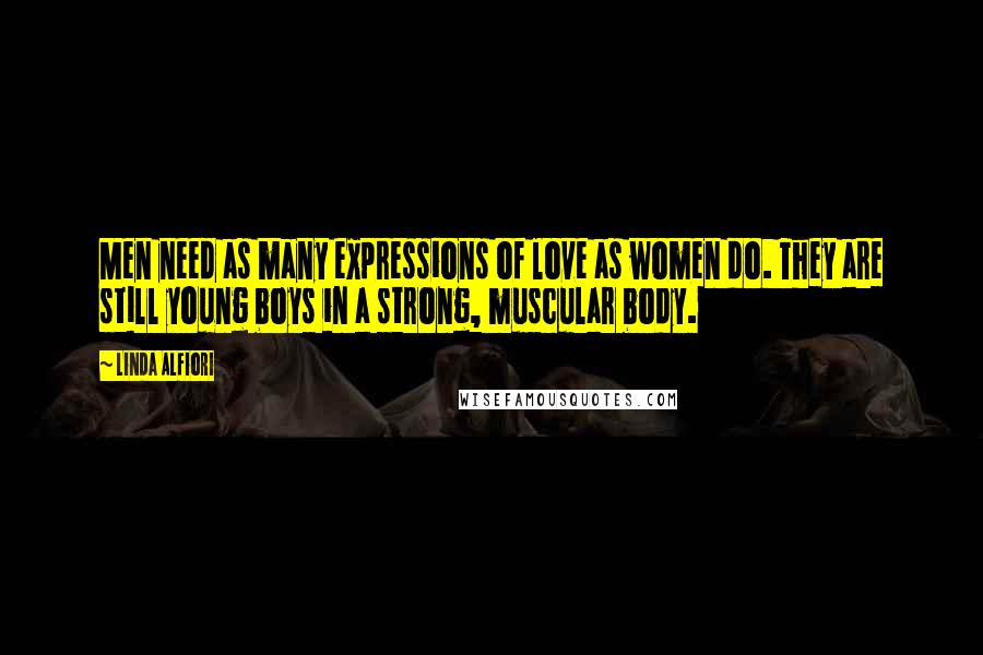 Linda Alfiori Quotes: Men need as many expressions of love as women do. They are still young boys in a strong, muscular body.
