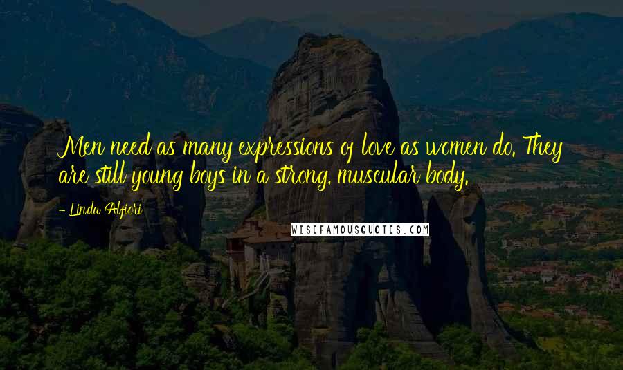 Linda Alfiori Quotes: Men need as many expressions of love as women do. They are still young boys in a strong, muscular body.