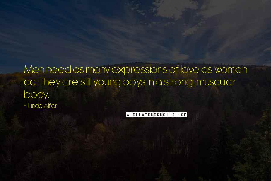 Linda Alfiori Quotes: Men need as many expressions of love as women do. They are still young boys in a strong, muscular body.