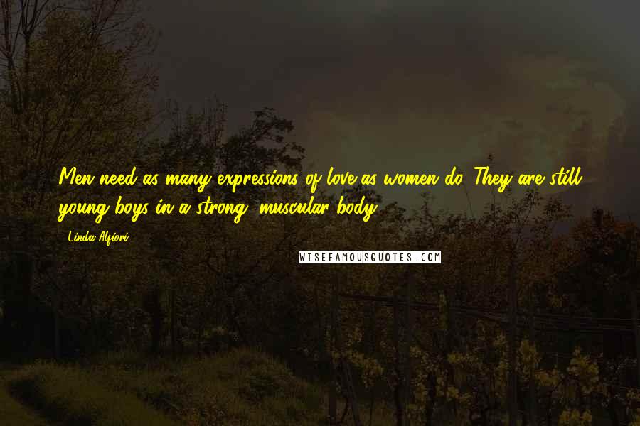 Linda Alfiori Quotes: Men need as many expressions of love as women do. They are still young boys in a strong, muscular body.