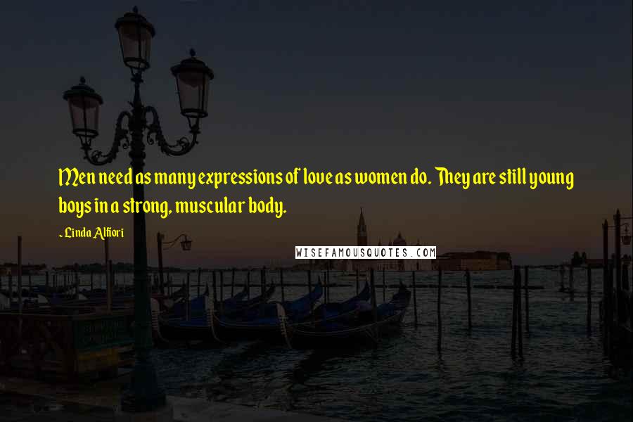 Linda Alfiori Quotes: Men need as many expressions of love as women do. They are still young boys in a strong, muscular body.