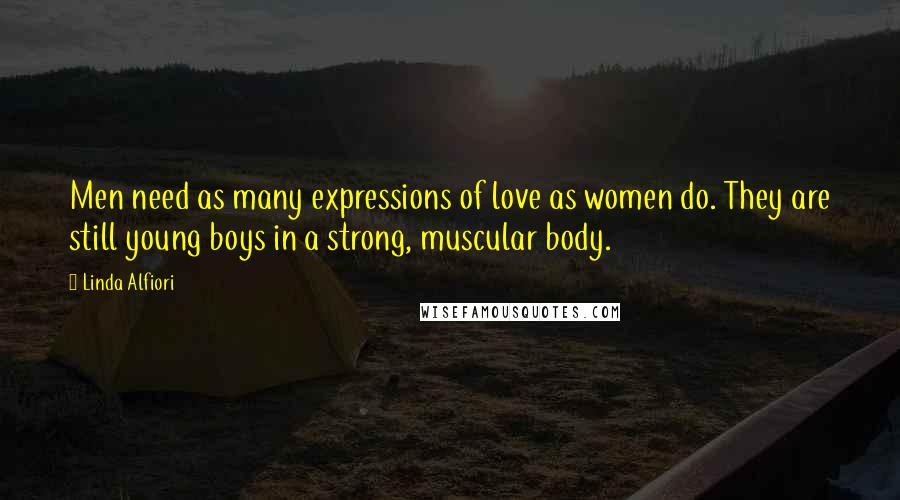 Linda Alfiori Quotes: Men need as many expressions of love as women do. They are still young boys in a strong, muscular body.