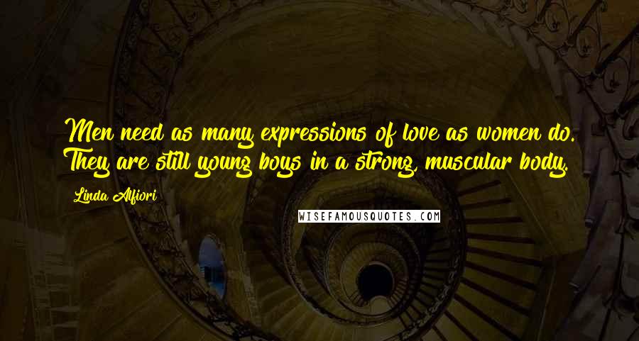 Linda Alfiori Quotes: Men need as many expressions of love as women do. They are still young boys in a strong, muscular body.