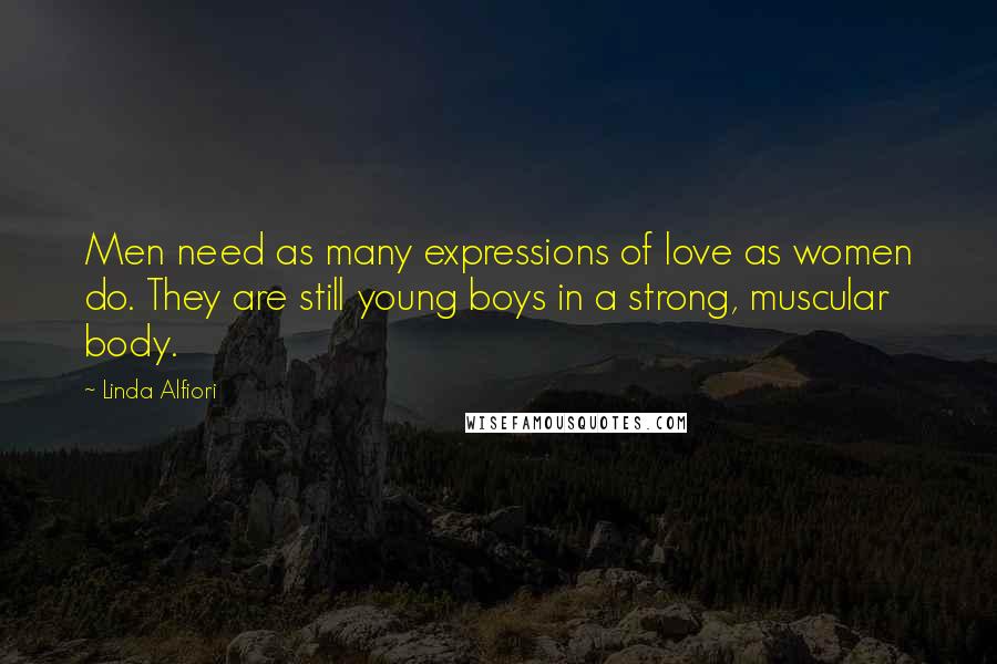 Linda Alfiori Quotes: Men need as many expressions of love as women do. They are still young boys in a strong, muscular body.