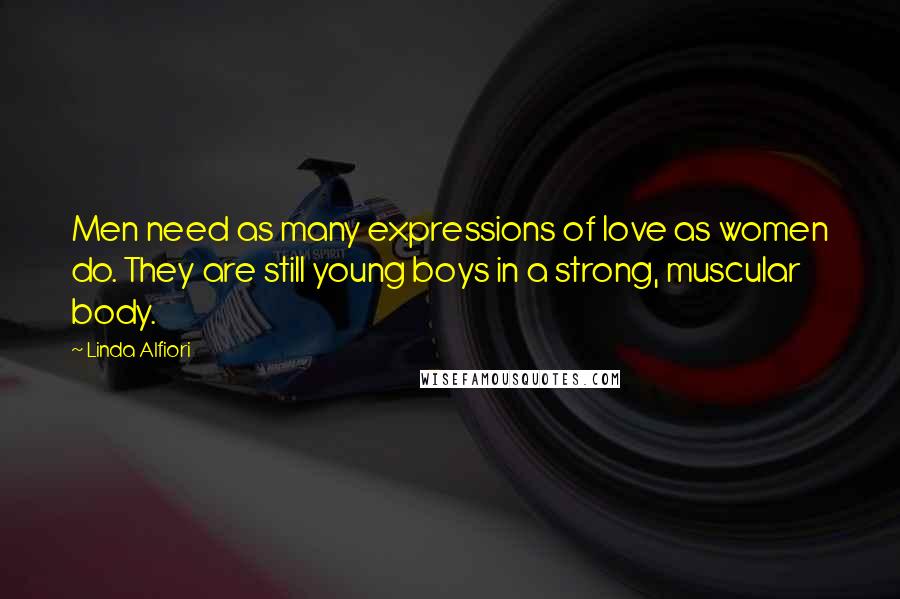 Linda Alfiori Quotes: Men need as many expressions of love as women do. They are still young boys in a strong, muscular body.