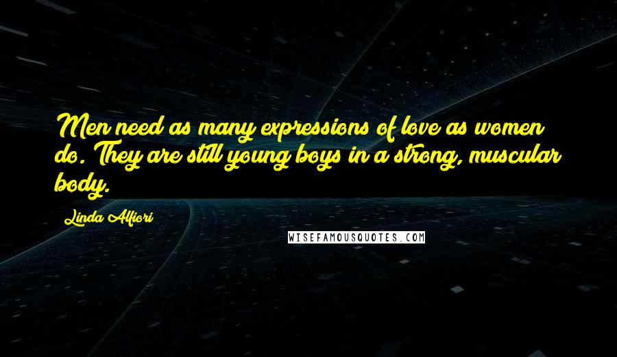 Linda Alfiori Quotes: Men need as many expressions of love as women do. They are still young boys in a strong, muscular body.