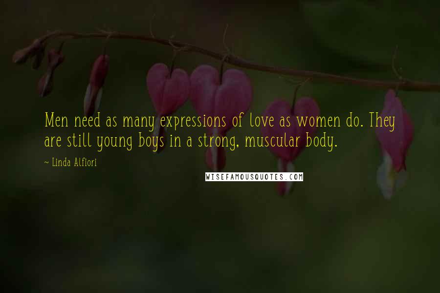 Linda Alfiori Quotes: Men need as many expressions of love as women do. They are still young boys in a strong, muscular body.