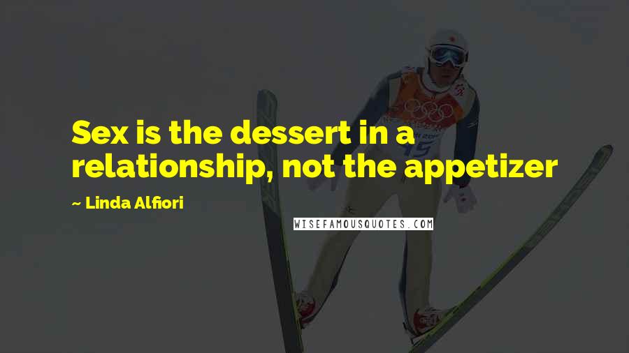 Linda Alfiori Quotes: Sex is the dessert in a relationship, not the appetizer