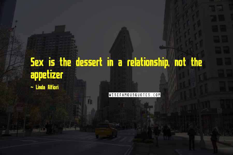 Linda Alfiori Quotes: Sex is the dessert in a relationship, not the appetizer