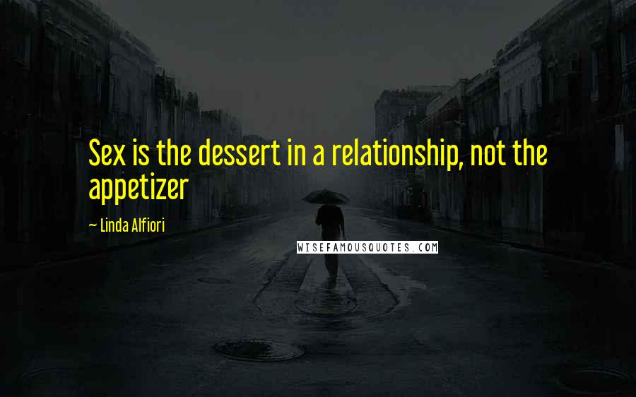 Linda Alfiori Quotes: Sex is the dessert in a relationship, not the appetizer