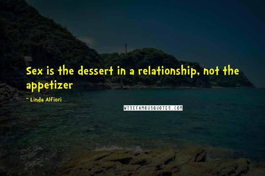 Linda Alfiori Quotes: Sex is the dessert in a relationship, not the appetizer