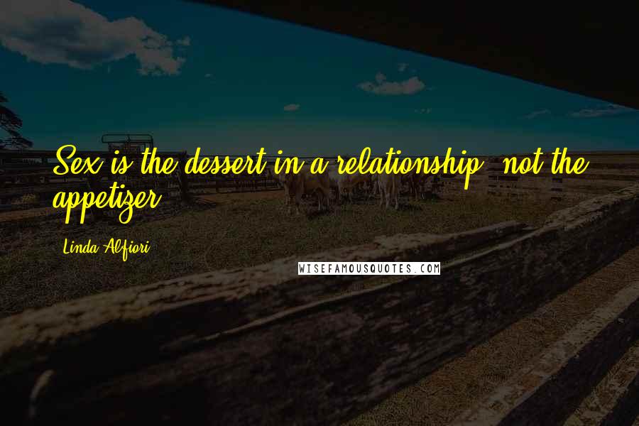 Linda Alfiori Quotes: Sex is the dessert in a relationship, not the appetizer