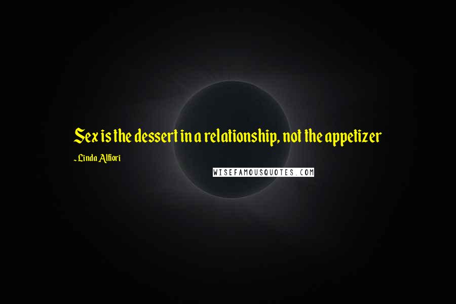 Linda Alfiori Quotes: Sex is the dessert in a relationship, not the appetizer