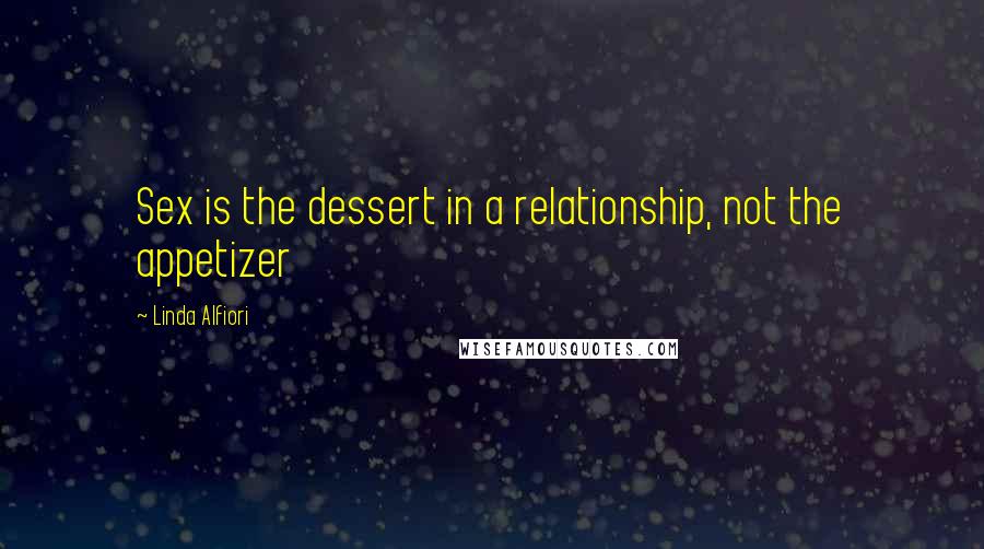 Linda Alfiori Quotes: Sex is the dessert in a relationship, not the appetizer