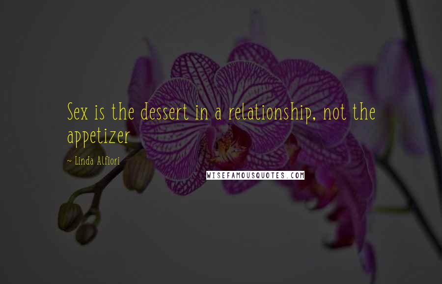 Linda Alfiori Quotes: Sex is the dessert in a relationship, not the appetizer