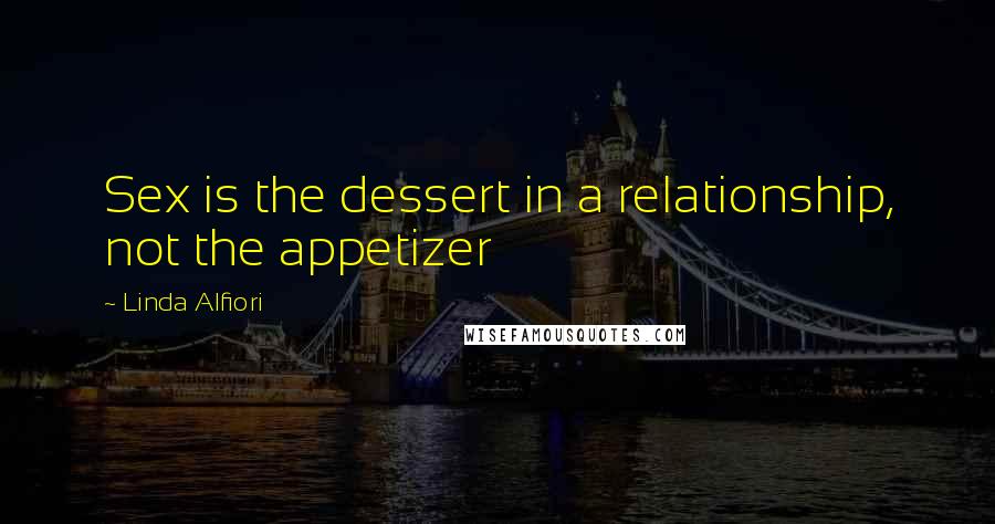 Linda Alfiori Quotes: Sex is the dessert in a relationship, not the appetizer