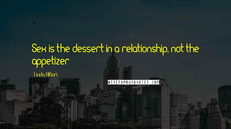 Linda Alfiori Quotes: Sex is the dessert in a relationship, not the appetizer