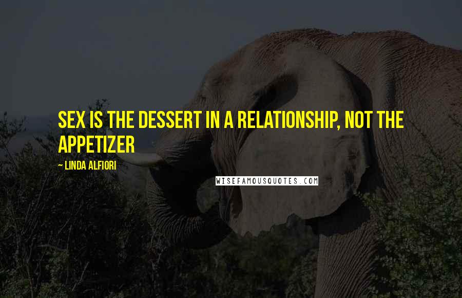 Linda Alfiori Quotes: Sex is the dessert in a relationship, not the appetizer