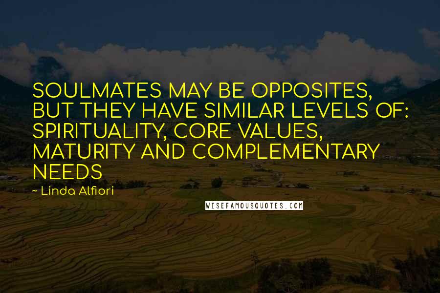 Linda Alfiori Quotes: SOULMATES MAY BE OPPOSITES, BUT THEY HAVE SIMILAR LEVELS OF: SPIRITUALITY, CORE VALUES, MATURITY AND COMPLEMENTARY NEEDS