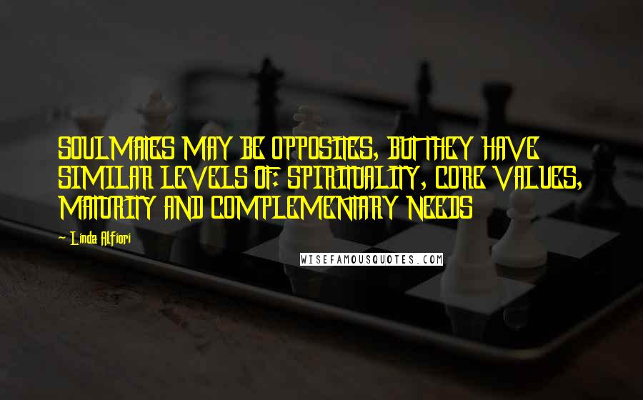 Linda Alfiori Quotes: SOULMATES MAY BE OPPOSITES, BUT THEY HAVE SIMILAR LEVELS OF: SPIRITUALITY, CORE VALUES, MATURITY AND COMPLEMENTARY NEEDS