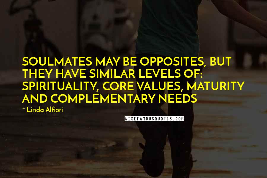 Linda Alfiori Quotes: SOULMATES MAY BE OPPOSITES, BUT THEY HAVE SIMILAR LEVELS OF: SPIRITUALITY, CORE VALUES, MATURITY AND COMPLEMENTARY NEEDS