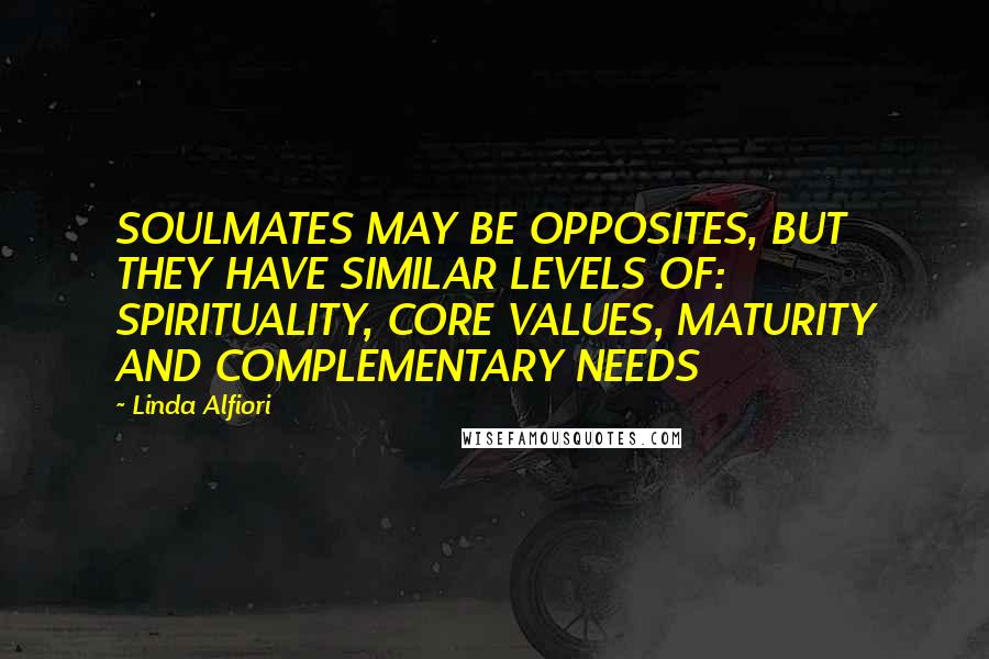 Linda Alfiori Quotes: SOULMATES MAY BE OPPOSITES, BUT THEY HAVE SIMILAR LEVELS OF: SPIRITUALITY, CORE VALUES, MATURITY AND COMPLEMENTARY NEEDS