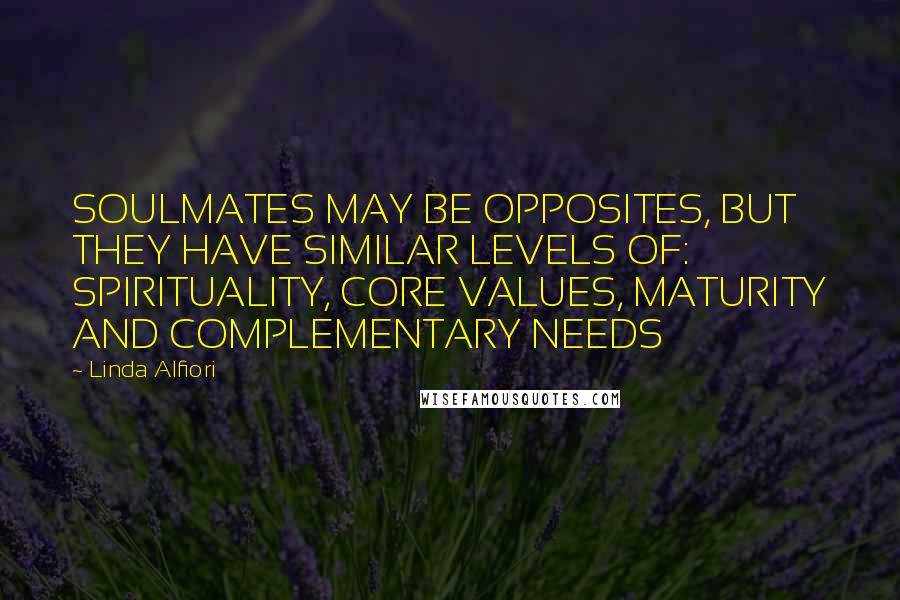 Linda Alfiori Quotes: SOULMATES MAY BE OPPOSITES, BUT THEY HAVE SIMILAR LEVELS OF: SPIRITUALITY, CORE VALUES, MATURITY AND COMPLEMENTARY NEEDS