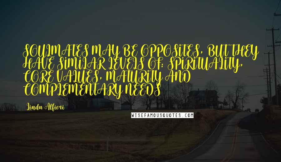 Linda Alfiori Quotes: SOULMATES MAY BE OPPOSITES, BUT THEY HAVE SIMILAR LEVELS OF: SPIRITUALITY, CORE VALUES, MATURITY AND COMPLEMENTARY NEEDS