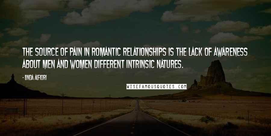 Linda Alfiori Quotes: The source of pain in romantic relationships is the lack of awareness about men and women different intrinsic natures.