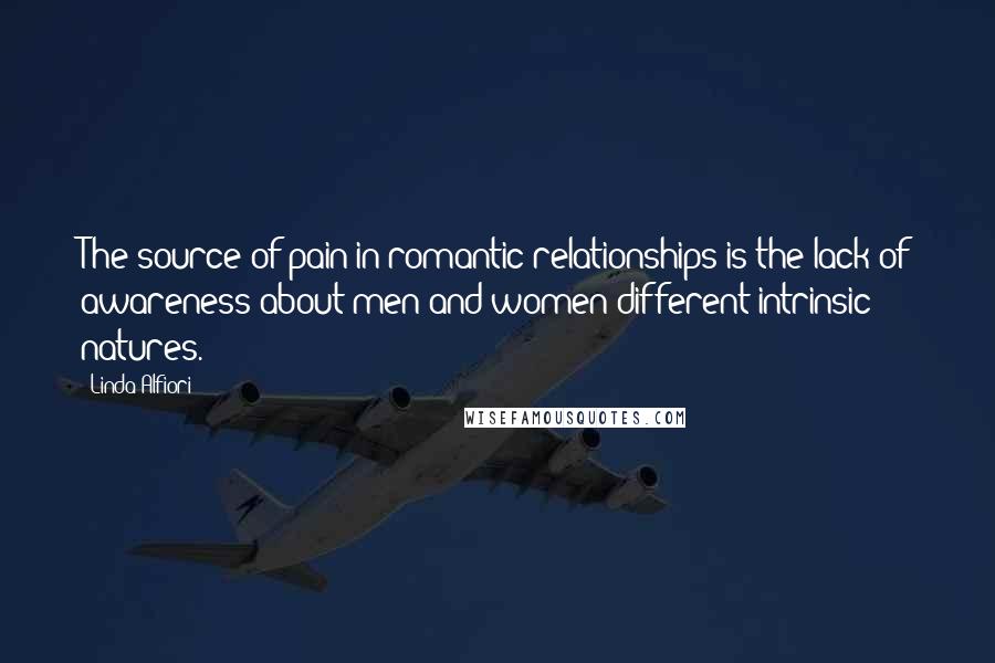Linda Alfiori Quotes: The source of pain in romantic relationships is the lack of awareness about men and women different intrinsic natures.
