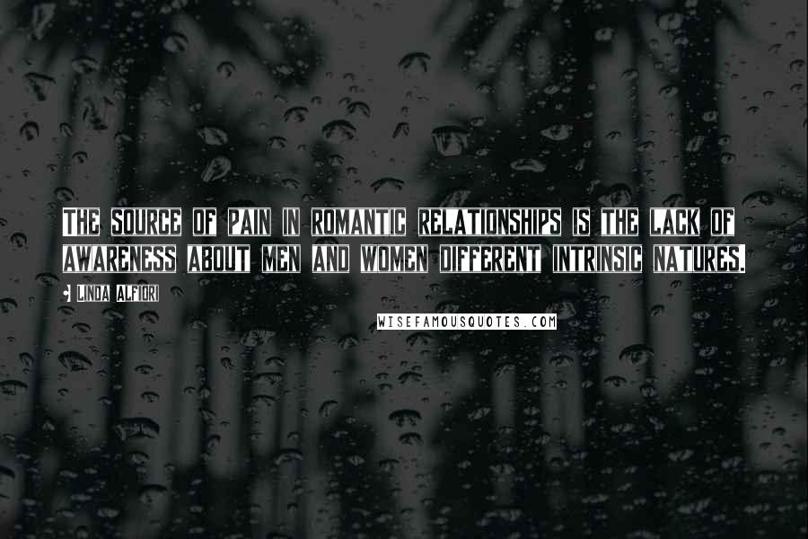 Linda Alfiori Quotes: The source of pain in romantic relationships is the lack of awareness about men and women different intrinsic natures.