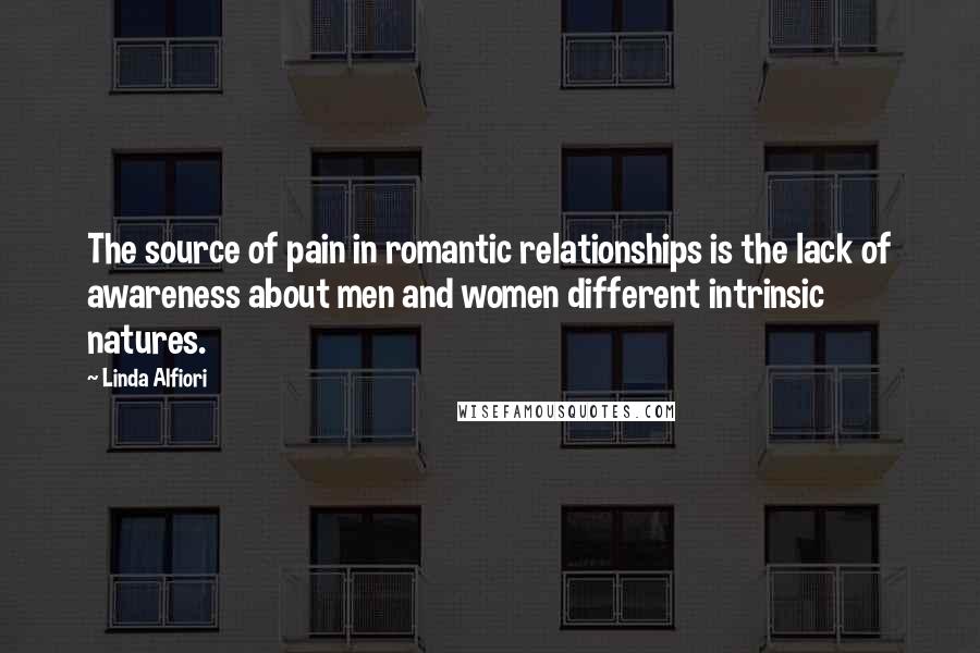 Linda Alfiori Quotes: The source of pain in romantic relationships is the lack of awareness about men and women different intrinsic natures.