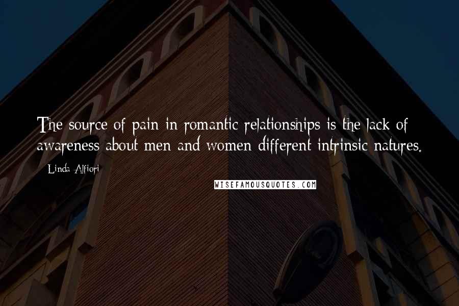 Linda Alfiori Quotes: The source of pain in romantic relationships is the lack of awareness about men and women different intrinsic natures.