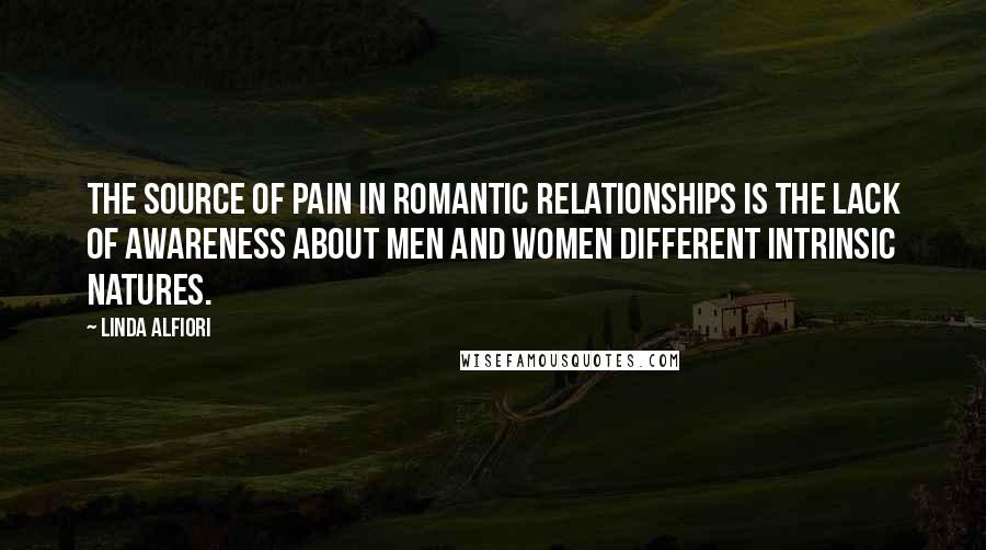 Linda Alfiori Quotes: The source of pain in romantic relationships is the lack of awareness about men and women different intrinsic natures.