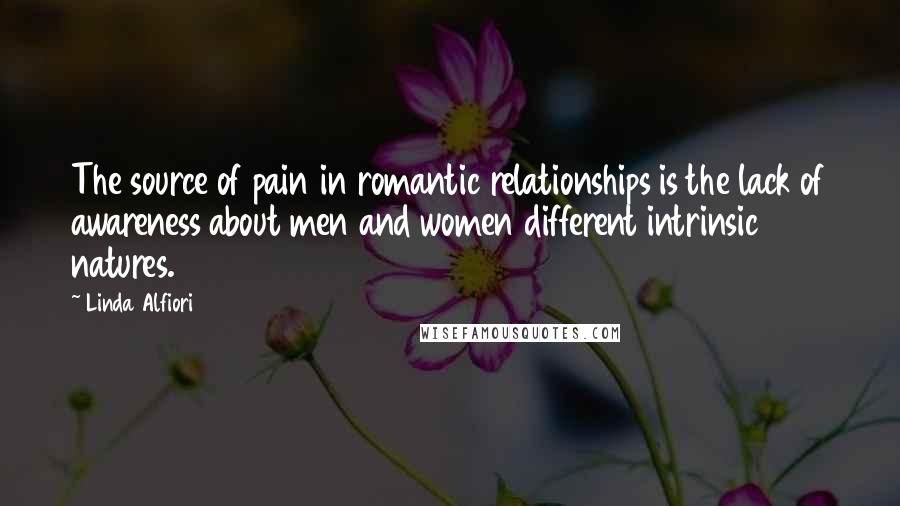 Linda Alfiori Quotes: The source of pain in romantic relationships is the lack of awareness about men and women different intrinsic natures.