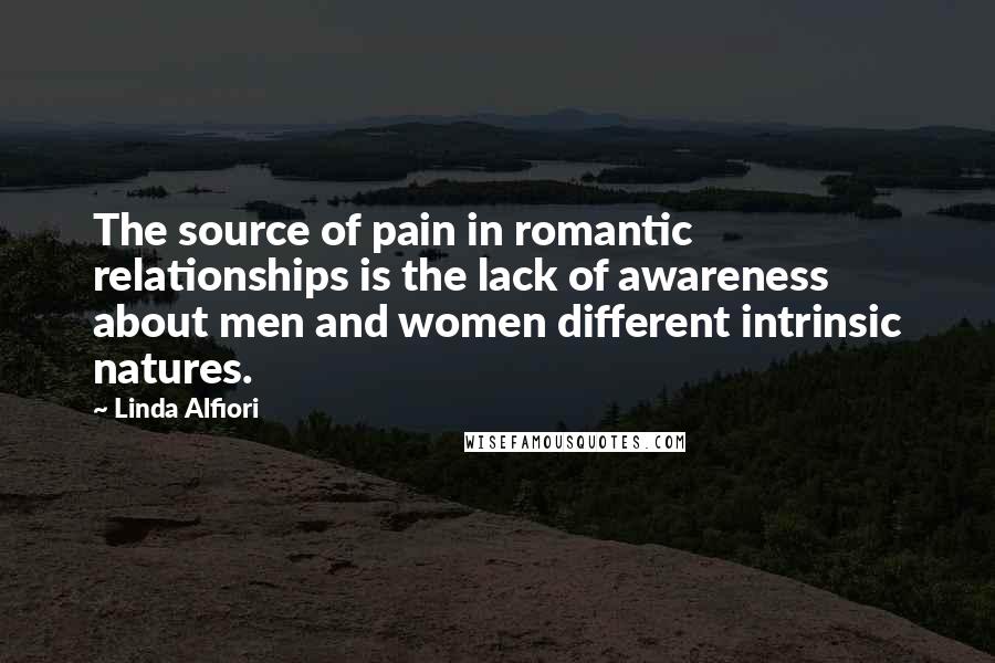 Linda Alfiori Quotes: The source of pain in romantic relationships is the lack of awareness about men and women different intrinsic natures.