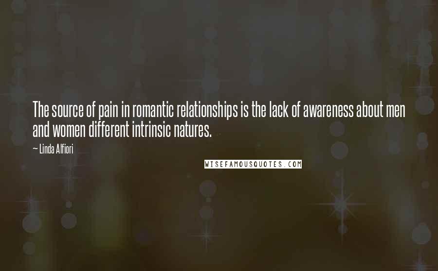 Linda Alfiori Quotes: The source of pain in romantic relationships is the lack of awareness about men and women different intrinsic natures.