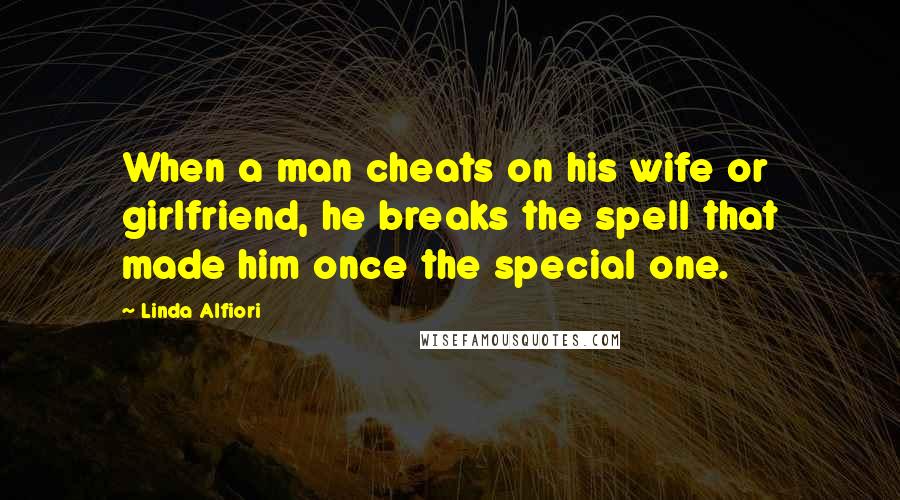 Linda Alfiori Quotes: When a man cheats on his wife or girlfriend, he breaks the spell that made him once the special one.