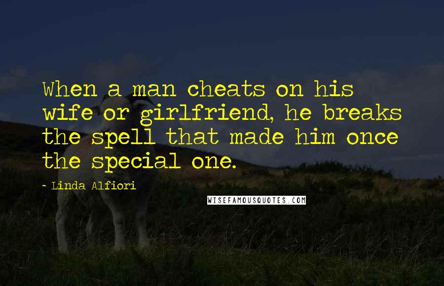 Linda Alfiori Quotes: When a man cheats on his wife or girlfriend, he breaks the spell that made him once the special one.