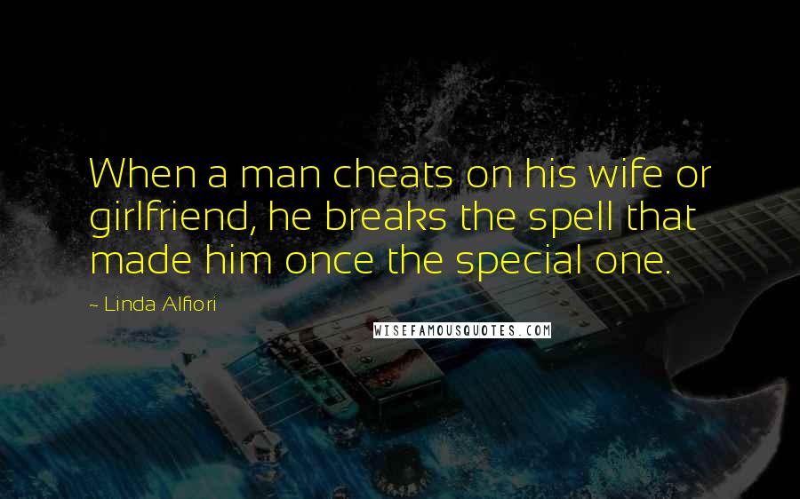 Linda Alfiori Quotes: When a man cheats on his wife or girlfriend, he breaks the spell that made him once the special one.
