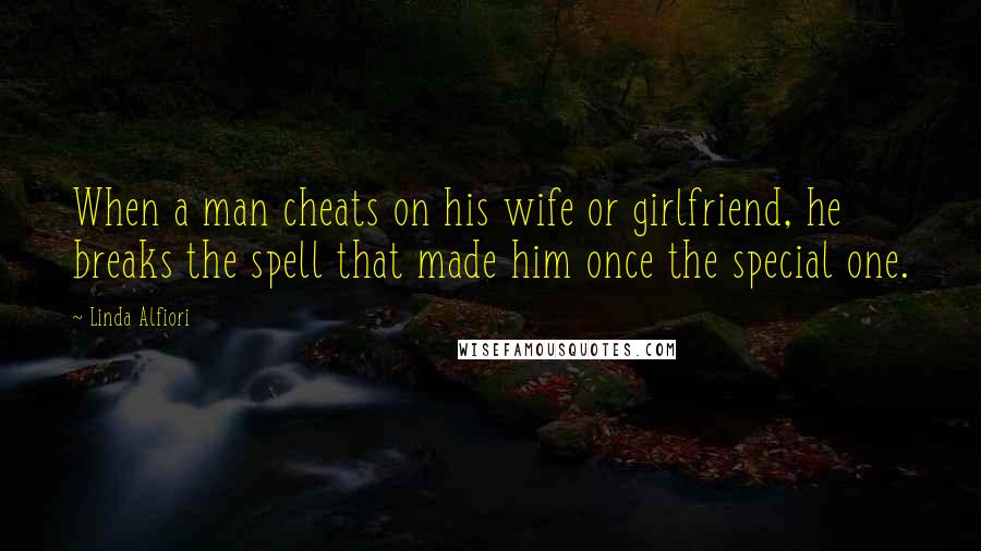 Linda Alfiori Quotes: When a man cheats on his wife or girlfriend, he breaks the spell that made him once the special one.