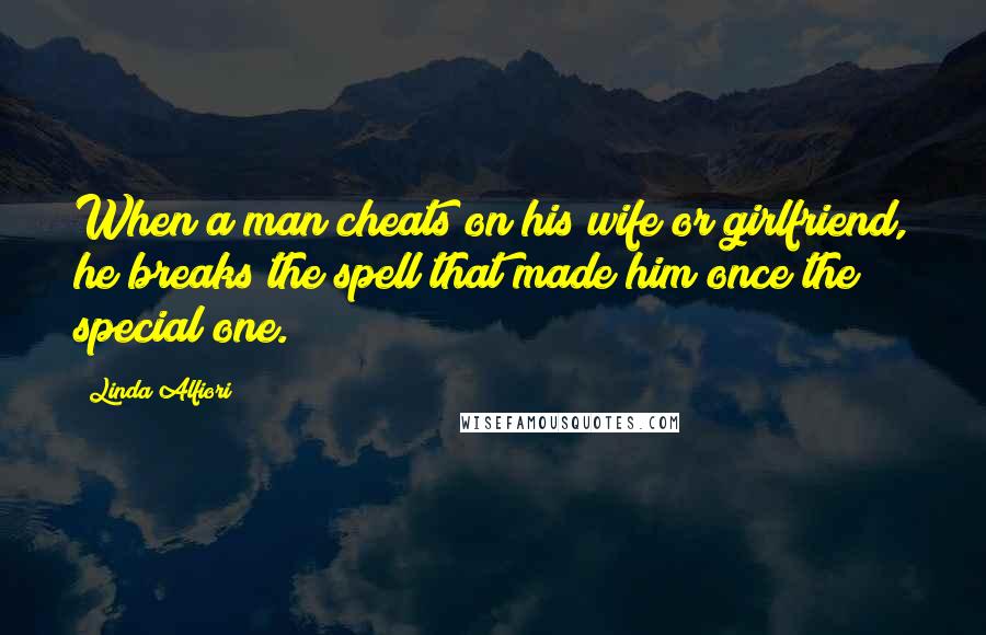 Linda Alfiori Quotes: When a man cheats on his wife or girlfriend, he breaks the spell that made him once the special one.