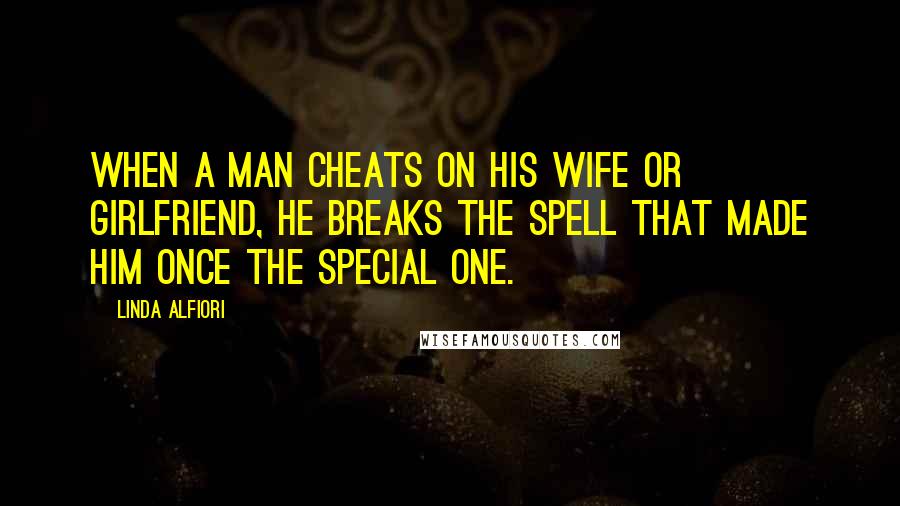 Linda Alfiori Quotes: When a man cheats on his wife or girlfriend, he breaks the spell that made him once the special one.