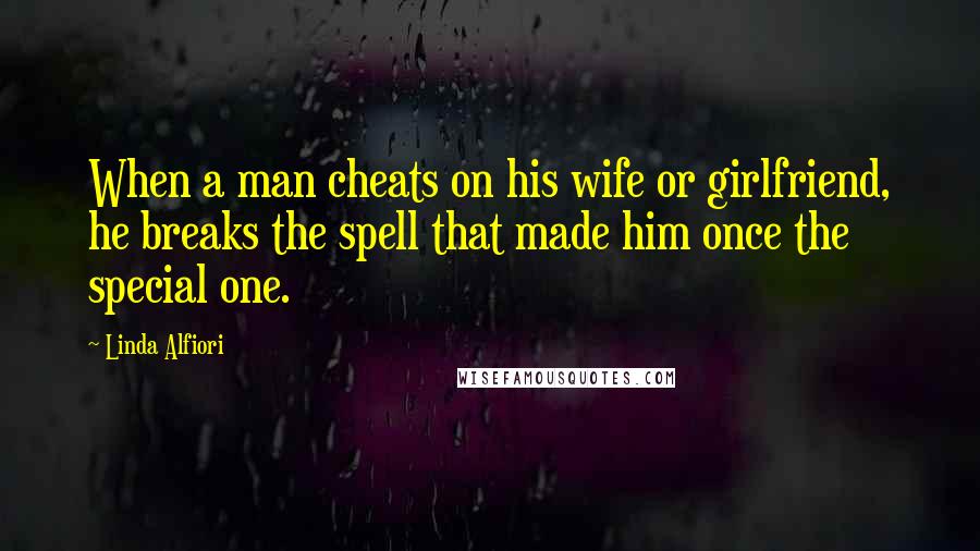 Linda Alfiori Quotes: When a man cheats on his wife or girlfriend, he breaks the spell that made him once the special one.