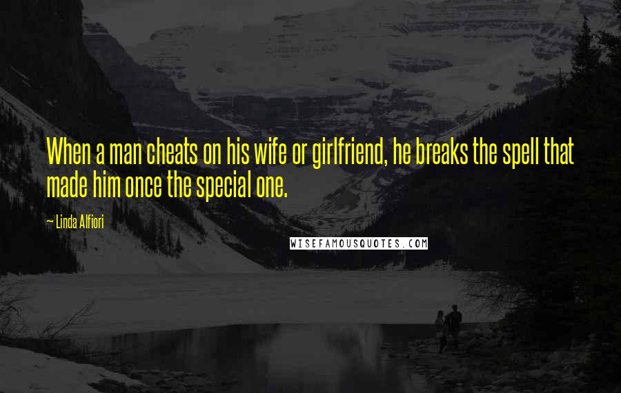 Linda Alfiori Quotes: When a man cheats on his wife or girlfriend, he breaks the spell that made him once the special one.