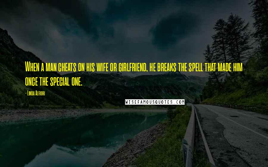 Linda Alfiori Quotes: When a man cheats on his wife or girlfriend, he breaks the spell that made him once the special one.