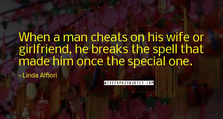 Linda Alfiori Quotes: When a man cheats on his wife or girlfriend, he breaks the spell that made him once the special one.