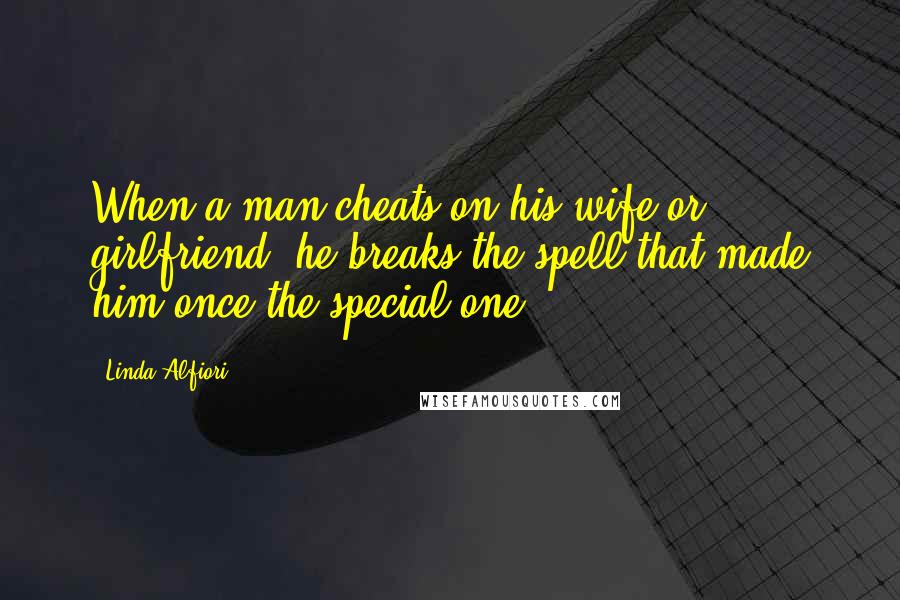 Linda Alfiori Quotes: When a man cheats on his wife or girlfriend, he breaks the spell that made him once the special one.