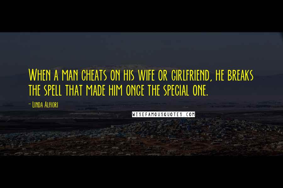 Linda Alfiori Quotes: When a man cheats on his wife or girlfriend, he breaks the spell that made him once the special one.